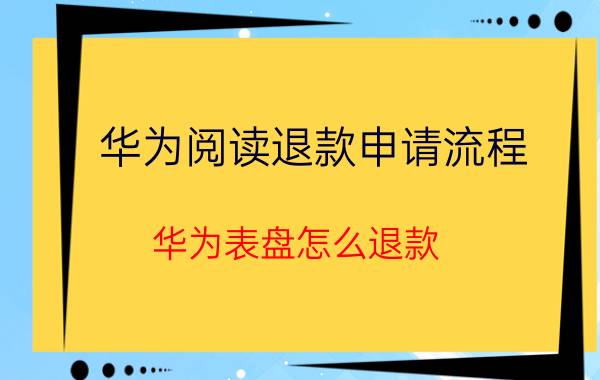 华为阅读退款申请流程 华为表盘怎么退款？